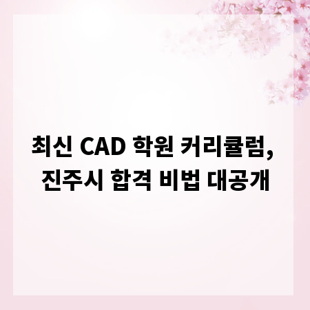 최신 CAD 학원 커리큘럼, 진주시 합격 비법 대공개