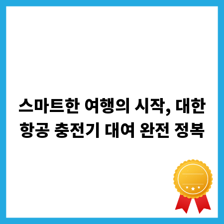 스마트한 여행의 시작, 대한항공 충전기 대여 완전 정복