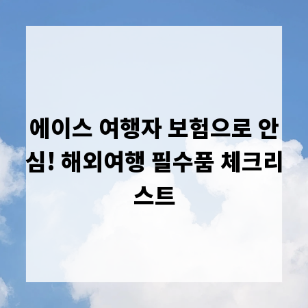 에이스 여행자 보험으로 안심! 해외여행 필수품 체크리스트