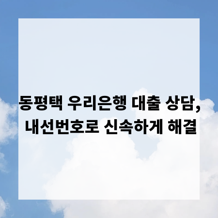 동평택 우리은행 대출 상담, 내선번호로 신속하게 해결
