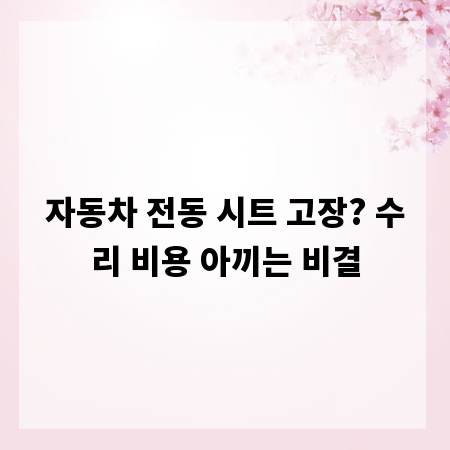 자동차 전동 시트 고장? 수리 비용 아끼는 비결