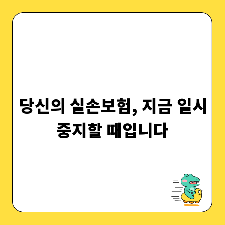당신의 실손보험, 지금 일시중지할 때입니다