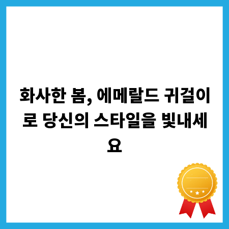 화사한 봄, 에메랄드 귀걸이로 당신의 스타일을 빛내세요