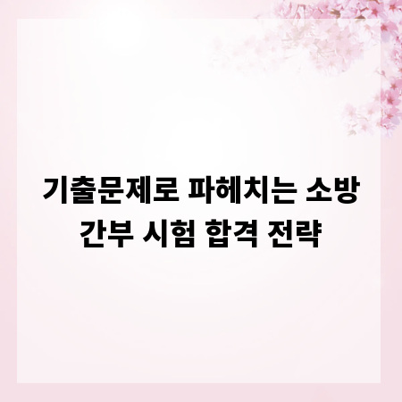 기출문제로 파헤치는 소방간부 시험 합격 전략