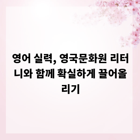 영어 실력, 영국문화원 리터니와 함께 확실하게 끌어올리기