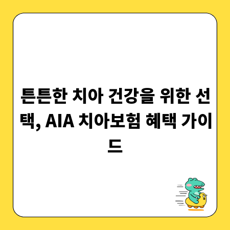 튼튼한 치아 건강을 위한 선택, AIA 치아보험 혜택 가이드