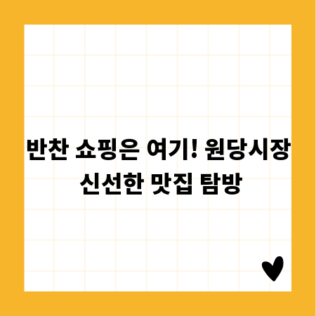 반찬 쇼핑은 여기! 원당시장 신선한 맛집 탐방