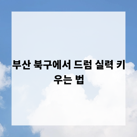 부산 북구에서 드럼 실력 키우는 법