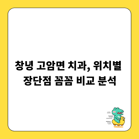 창녕 고암면 치과, 위치별 장단점 꼼꼼 비교 분석