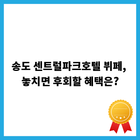 송도 센트럴파크호텔 뷔페, 놓치면 후회할 혜택은?