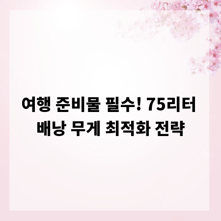 여행 준비물 필수! 75리터 배낭 무게 최적화 전략