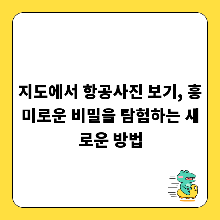 지도에서 항공사진 보기, 흥미로운 비밀을 탐험하는 새로운 방법