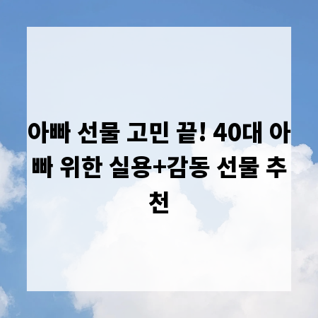 아빠 선물 고민 끝! 40대 아빠 위한 실용+감동 선물 추천