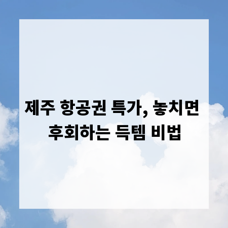 제주 항공권 특가, 놓치면 후회하는 득템 비법