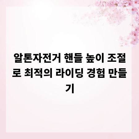 알톤자전거 핸들 높이 조절로 최적의 라이딩 경험 만들기