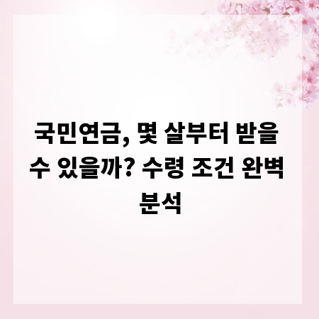 국민연금, 몇 살부터 받을 수 있을까? 수령 조건 완벽 분석