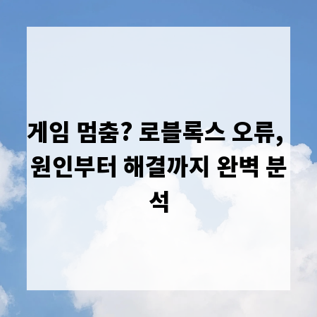 게임 멈춤? 로블록스 오류, 원인부터 해결까지 완벽 분석