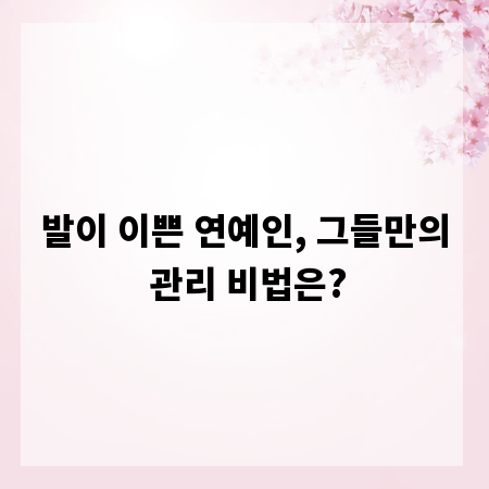 발이 이쁜 연예인, 그들만의 관리 비법은?