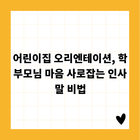 어린이집 오리엔테이션, 학부모님 마음 사로잡는 인사말 비법
