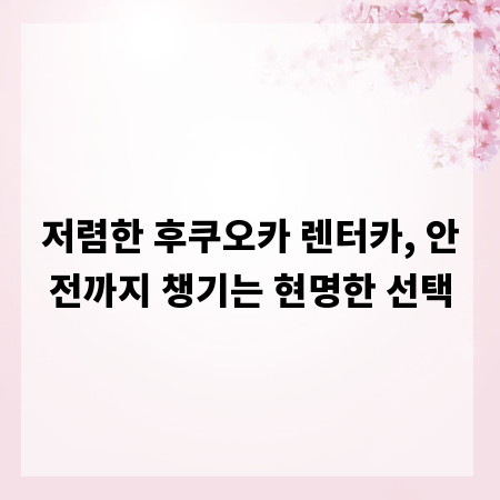 저렴한 후쿠오카 렌터카, 안전까지 챙기는 현명한 선택