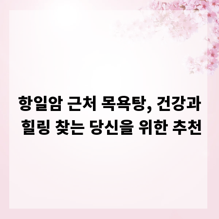 항일암 근처 목욕탕, 건강과 힐링 찾는 당신을 위한 추천