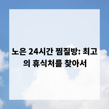 노은 24시간 찜질방: 최고의 휴식처를 찾아서