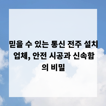 믿을 수 있는 통신 전주 설치 업체, 안전 시공과 신속함의 비밀