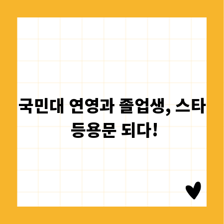 국민대 연영과 졸업생, 스타 등용문 되다!