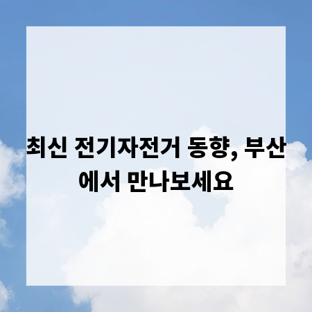 최신 전기자전거 동향, 부산에서 만나보세요