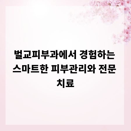 벌교피부과에서 경험하는 스마트한 피부관리와 전문 치료