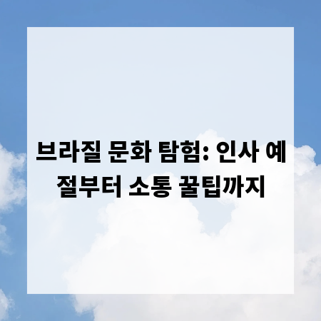 브라질 문화 탐험: 인사 예절부터 소통 꿀팁까지
