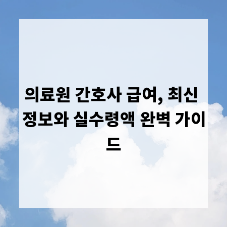 의료원 간호사 급여, 최신 정보와 실수령액 완벽 가이드