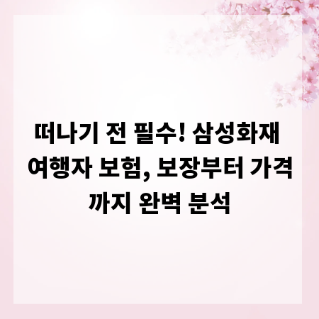 떠나기 전 필수! 삼성화재 여행자 보험, 보장부터 가격까지 완벽 분석