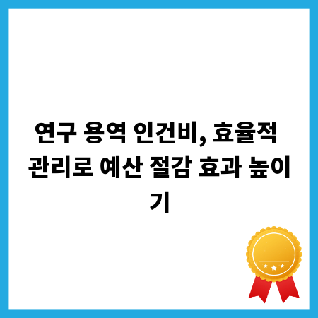 연구 용역 인건비, 효율적 관리로 예산 절감 효과 높이기
