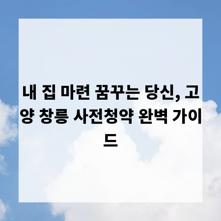 내 집 마련 꿈꾸는 당신, 고양 창릉 사전청약 완벽 가이드