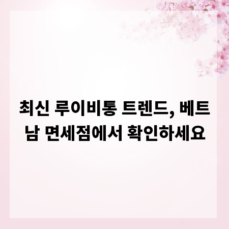 최신 루이비통 트렌드, 베트남 면세점에서 확인하세요