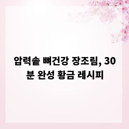 압력솥 뼈건강 장조림, 30분 완성 황금 레시피
