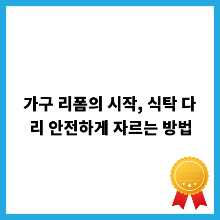 가구 리폼의 시작, 식탁 다리 안전하게 자르는 방법