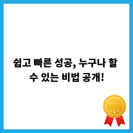 쉽고 빠른 성공, 누구나 할 수 있는 비법 공개!