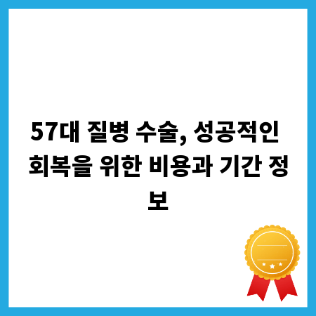 57대 질병 수술, 성공적인 회복을 위한 비용과 기간 정보