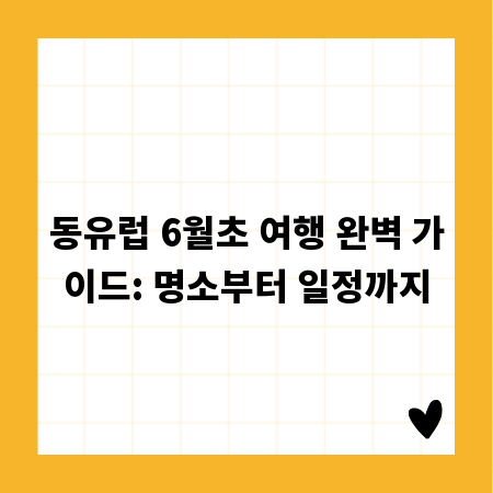 동유럽 6월초 여행 완벽 가이드: 명소부터 일정까지