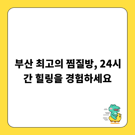 부산 최고의 찜질방, 24시간 힐링을 경험하세요