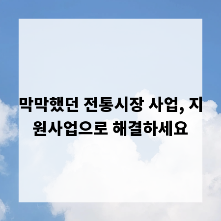 막막했던 전통시장 사업, 지원사업으로 해결하세요