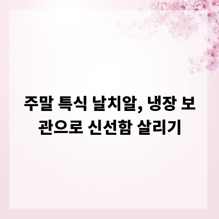 주말 특식 날치알, 냉장 보관으로 신선함 살리기