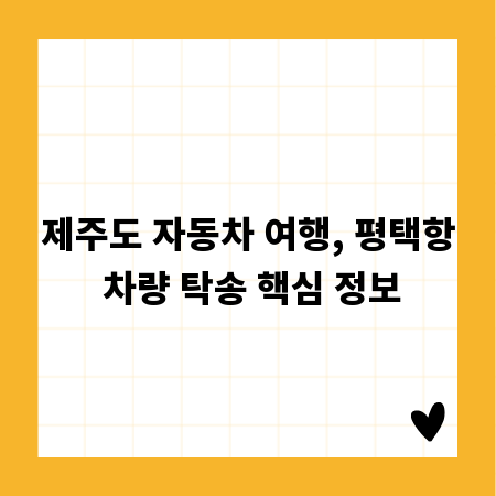제주도 자동차 여행, 평택항 차량 탁송 핵심 정보