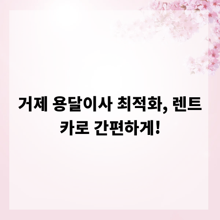 거제 용달이사 최적화, 렌트카로 간편하게!