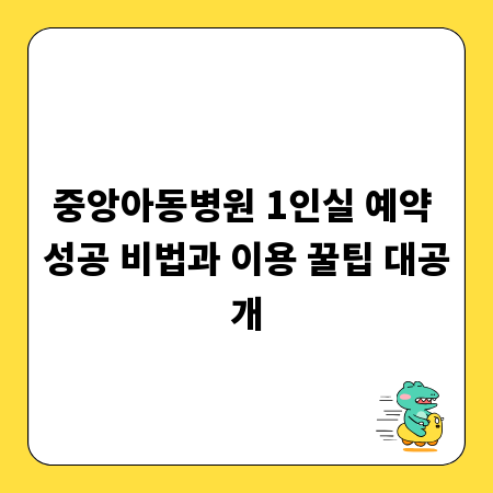 중앙아동병원 1인실 예약 성공 비법과 이용 꿀팁 대공개