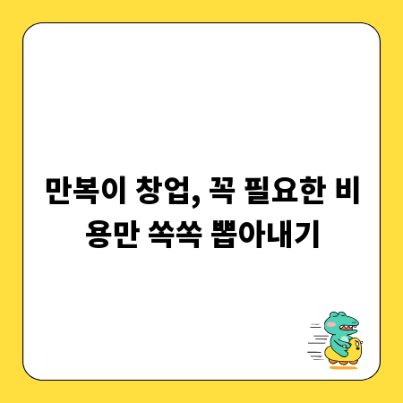 만복이 창업, 꼭 필요한 비용만 쏙쏙 뽑아내기