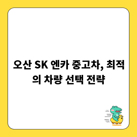 오산 SK 엔카 중고차, 최적의 차량 선택 전략