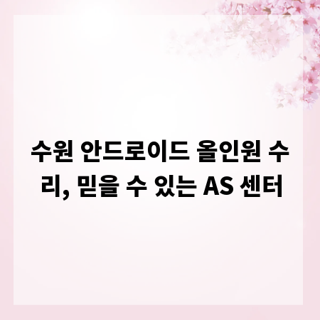 수원 안드로이드 올인원 수리, 믿을 수 있는 AS 센터